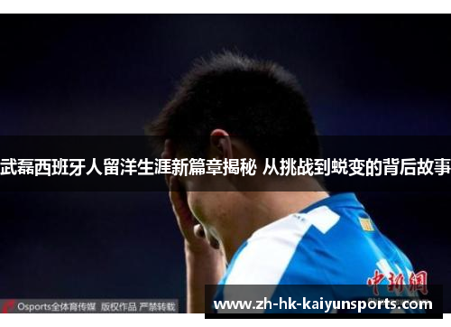 武磊西班牙人留洋生涯新篇章揭秘 从挑战到蜕变的背后故事
