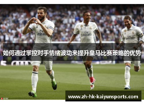 如何通过掌控对手情绪波动来提升皇马比赛策略的优势