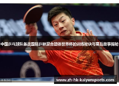 中国乒乓球队备战国际乒联混合团体世界杯的训练秘诀与幕后故事揭秘