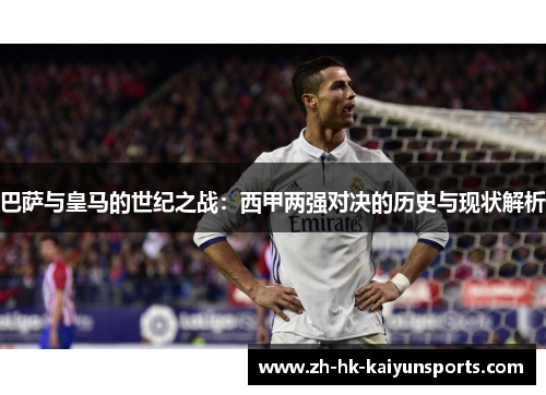 巴萨与皇马的世纪之战：西甲两强对决的历史与现状解析