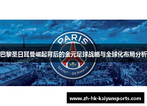 巴黎圣日耳曼崛起背后的金元足球战略与全球化布局分析