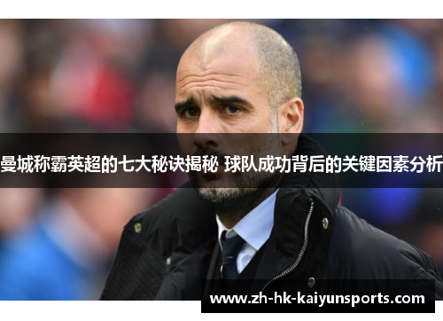 曼城称霸英超的七大秘诀揭秘 球队成功背后的关键因素分析