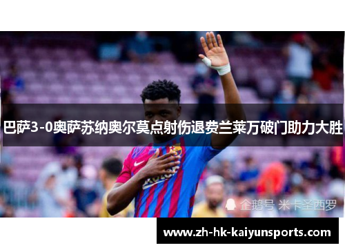 巴萨3-0奥萨苏纳奥尔莫点射伤退费兰莱万破门助力大胜