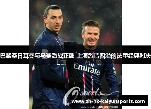 巴黎圣日耳曼与马赛激战正酣 上演激情四溢的法甲经典对决