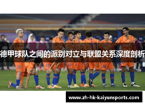 德甲球队之间的派别对立与联盟关系深度剖析