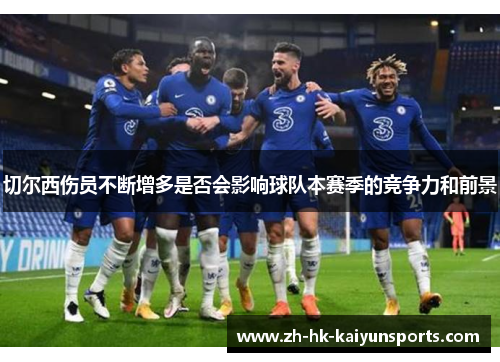 切尔西伤员不断增多是否会影响球队本赛季的竞争力和前景