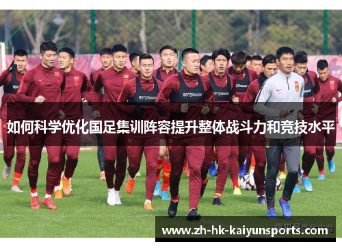 如何科学优化国足集训阵容提升整体战斗力和竞技水平