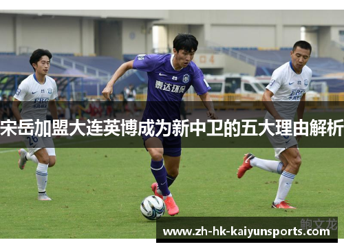 宋岳加盟大连英博成为新中卫的五大理由解析