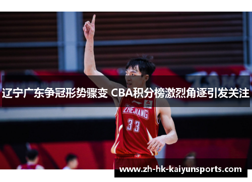 辽宁广东争冠形势骤变 CBA积分榜激烈角逐引发关注