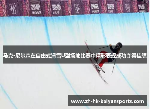 马克·尼尔森在自由式滑雪U型场地比赛中精彩表现成功夺得佳绩