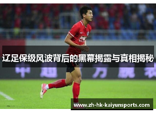 辽足保级风波背后的黑幕揭露与真相揭秘