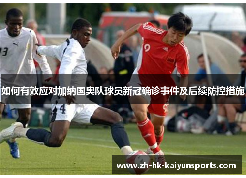 如何有效应对加纳国奥队球员新冠确诊事件及后续防控措施