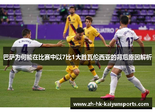 巴萨为何能在比赛中以7比1大胜瓦伦西亚的背后原因解析