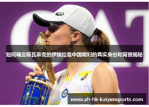 如何确定斯瓦泰克的伊埃拉是中国媳妇的真实身份和背景揭秘