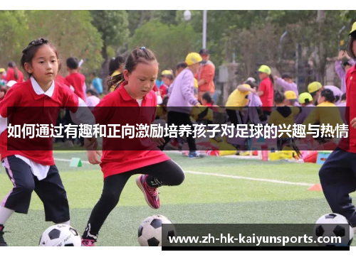 如何通过有趣和正向激励培养孩子对足球的兴趣与热情