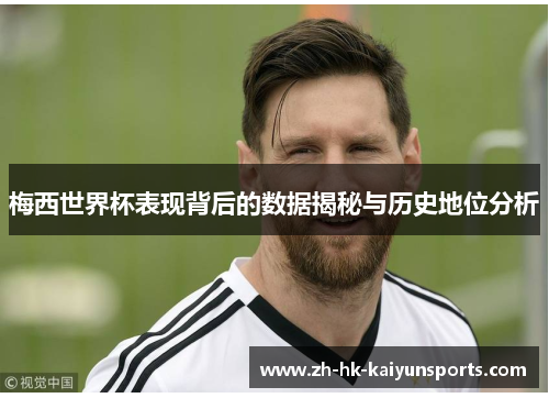 梅西世界杯表现背后的数据揭秘与历史地位分析