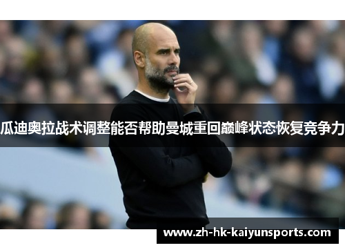 瓜迪奥拉战术调整能否帮助曼城重回巅峰状态恢复竞争力