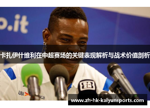 卡扎伊什维利在中超赛场的关键表现解析与战术价值剖析
