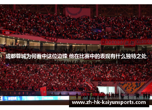 成都蓉城为何看中这位边锋 他在比赛中的表现有什么独特之处
