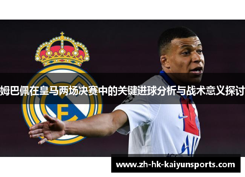 姆巴佩在皇马两场决赛中的关键进球分析与战术意义探讨