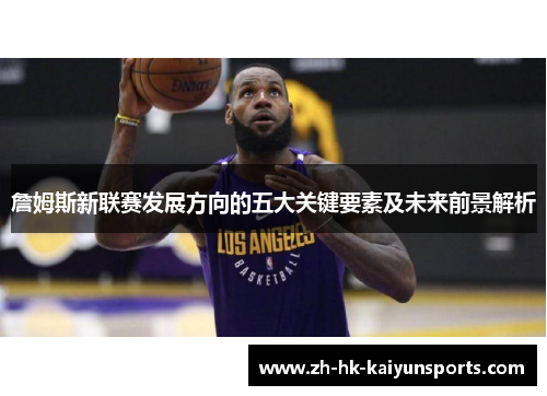 詹姆斯新联赛发展方向的五大关键要素及未来前景解析
