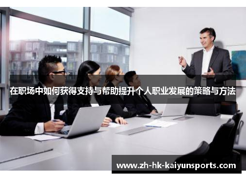 在职场中如何获得支持与帮助提升个人职业发展的策略与方法