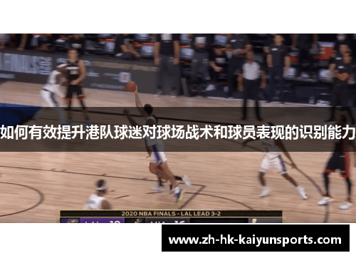 如何有效提升港队球迷对球场战术和球员表现的识别能力