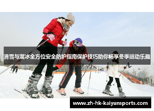 滑雪与溜冰全方位安全防护指南保护技巧助你畅享冬季运动乐趣