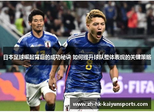 日本足球崛起背后的成功秘诀 如何提升球队整体表现的关键策略