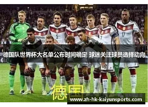 德国队世界杯大名单公布时间确定 球迷关注球员选择动向