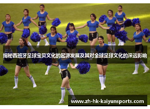 揭秘西班牙足球宝贝文化的起源发展及其对全球足球文化的深远影响