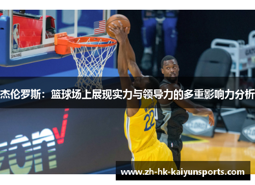 杰伦罗斯：篮球场上展现实力与领导力的多重影响力分析