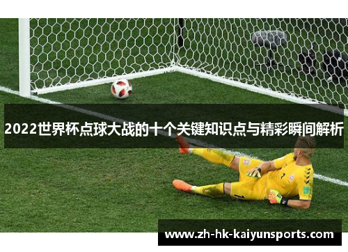 2022世界杯点球大战的十个关键知识点与精彩瞬间解析