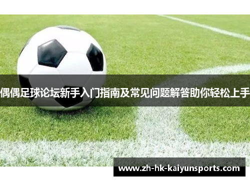 偶偶足球论坛新手入门指南及常见问题解答助你轻松上手