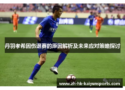 丹羽孝希因伤退赛的原因解析及未来应对策略探讨