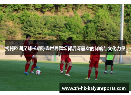 揭秘欧洲足球长期称霸世界舞坛背后深层次的制度与文化力量