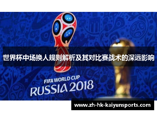 世界杯中场换人规则解析及其对比赛战术的深远影响