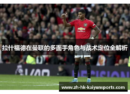 拉什福德在曼联的多面手角色与战术定位全解析