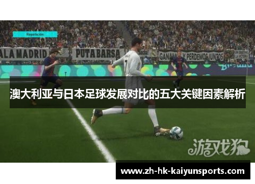 澳大利亚与日本足球发展对比的五大关键因素解析