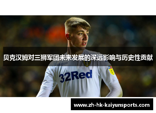 贝克汉姆对三狮军团未来发展的深远影响与历史性贡献