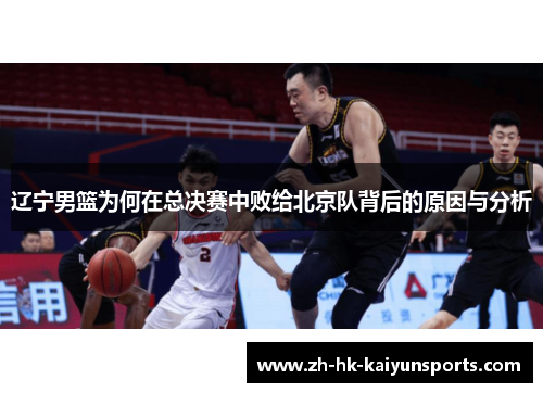 辽宁男篮为何在总决赛中败给北京队背后的原因与分析