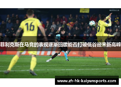 菲利克斯在马竞的表现逐渐回暖能否打破低谷迎来新高峰