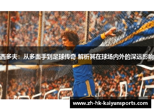 西多夫：从多面手到足球传奇 解析其在球场内外的深远影响
