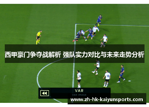 西甲豪门争夺战解析 强队实力对比与未来走势分析 西甲豪门争夺战解析 强队实力对比与未来走势分析