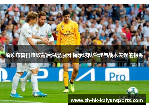 解读布鲁日惨败背后深层原因 揭示球队管理与战术失误的根源