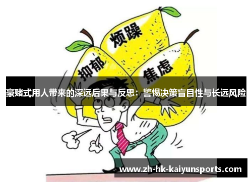 豪赌式用人带来的深远后果与反思：警惕决策盲目性与长远风险