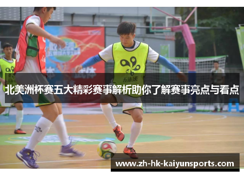 北美洲杯赛五大精彩赛事解析助你了解赛事亮点与看点