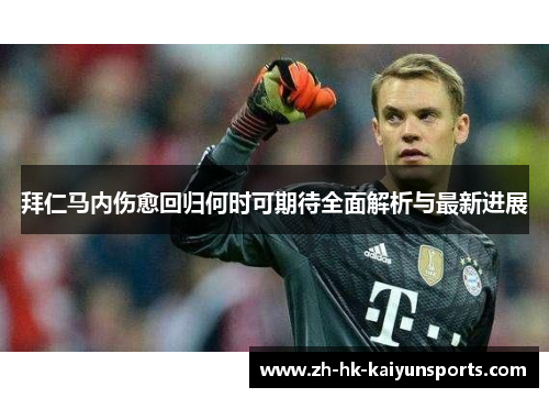 拜仁马内伤愈回归何时可期待全面解析与最新进展 拜仁马内伤愈回归何时可期待全面解析与最新进展