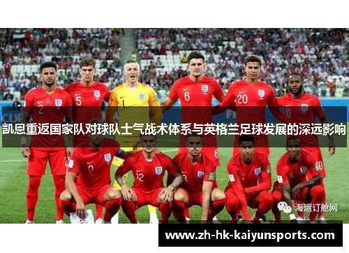凯恩重返国家队对球队士气战术体系与英格兰足球发展的深远影响 凯恩重返国家队对球队士气战术体系与英格兰足球发展的深远影响