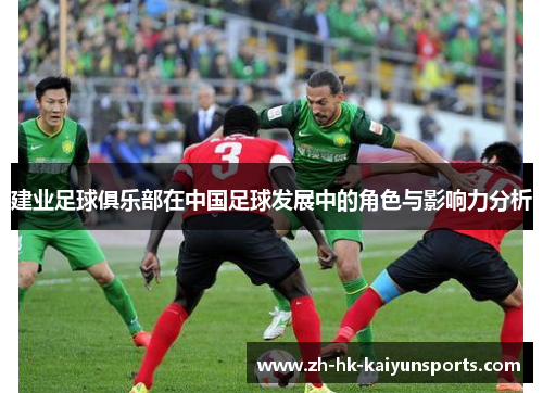 建业足球俱乐部在中国足球发展中的角色与影响力分析